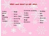 Which word doesn’t go with others. Turkey Goose Eggs Pudding Nuts Oranges. Sleigh Snow Santa Claus Butterfly Winter Christmas tree. Christmas pudding Turkey Cracker Pumpkin Sleigh Reindeer. Stocking Gift Jelly Decorate Tinsel sleigh