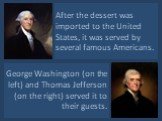 After the dessert was imported to the United States, it was served by several famous Americans. George Washington (on the left) and Thomas Jefferson (on the right) served it to their guests.