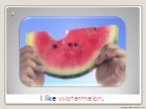 I like watermelon.