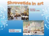 Shrovetide in art. B.Kustodiev “Shrovetide” (1919). B.Kustodiev “Shrovetide” (1920)