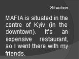 Situation. MAFIA is situated in the centre of Kyiv (in the downtown). It’s an expensive restaurant, so I went there with my friends.