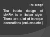 The design. The inside design of MAFIA is in Italian style. There are a lot of baroque decorations (columns etc.)