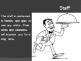 Staff. The staff in restaurant is friendly and glad to see any visitor. Their smile and tolerance will impress you for a long time.