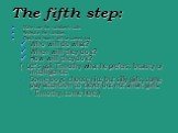 The fifth step: Make sure the solution is safe. Rephrase the solution. Check out how it will be carried out. Who will do what? When will they do it? How will they do it? (- Let’s ask Timothy what he prefers: beauty or intelligence. Some boys choose nice but silly girls, some pay attention to clever 