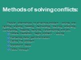 Methods of solving conflicts: Popular alternatives to effective problem - solving are: fighting, arguing, hassling, demanding, blaming, analyzing, complaining, nagging, denying, catastrophing and etc. Initiate mediation, begin problem – solving Gathering data: get information Define the problem Brai