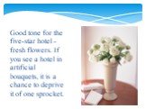 Good tone for the five-star hotel - fresh flowers. If you see a hotel in artificial bouquets, it is a chance to deprive it of one sprocket.
