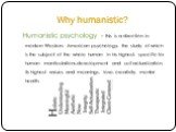 Why humanistic? Humanistic psychology - this is a direction in modern Western, American psychology, the study of which is the subject of the whole human in his highest, specific for human manifestations:development and self-actualization, its highest values ​​and meanings, love, creativity, mental h