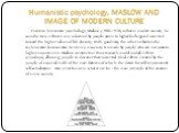 Humanistic psychology, MASLOW AND IMAGE OF MODERN CULTURE. Feauture humanistic psychology, Maslow (1908-1970) is that in modern society, he sees the two cultures: one is formed by people prone to higher feelings and oriented toward the higher values ​​of life (beauty, truth, goodness), the other emb