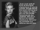 Avec à son actif 48 films et plus de 80 chansons en 21 ans de carrière, Brigitte Bardot, tout aussi connue sous les initiales de « BB », est une des artistes françaises les plus célèbres .Elle mit un terme à sa carrière d'actrice en 1973 pour se consacrer à la défense des animaux.