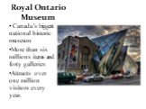 Royal Ontario Museum. Canada’s biggest national historic museum More than six millions items and forty galleries Attracts over one million visitors every year.