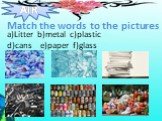 Match the words to the pictures. a)Litter b)metal c)plastic d)cans e)paper f)glass