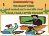 Summerizing. We mustn’t litter enviroment,cut trees.We must reduce,reuse,recycle the trash
