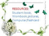 RESOURCES: Student book, Workbook,pictures, Computer,flashcard