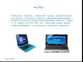 Нетбук (англ. netbook) — небольшой ноутбук, предназначенный для доступа к Интернету и работы с офисными приложениями. Нетбуки отличаются компактными размерами (диагональ экрана 7—10 дюймов или 17,8—25,4 см) , небольшим весом, низким энергопотреблением и относительно невысокой стоимостью. неутбук