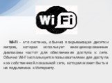 Wi-Fi - это система, обычно покрывающая десятки метров, которая использует нелицензированные диапазоны частот для обеспечения доступа к сети. Обычно Wi-Fi используется пользователями для доступа к их собственной локальной сети, которая может быть и не подключена к Интернету.