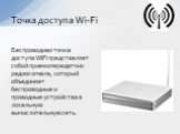 Беспроводная точка доступа WiFi представляет собой приемопередатчик радиосигнала, который объединяет беспроводные и проводные устройства в локальную вычислительную сеть. Точка доступа Wi-Fi