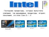 Последние процессоры, которые выпустила компания, так называемые процессоры второго поколения, это Intel Core i3 – i7. Intel. Intel Core i7-990X Extreme Edition. Intel Core i7 Intel Core i5 Intel Core i3