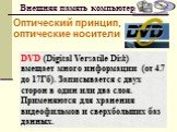 DVD (Digital Versatile Disk) вмещает много информации (от 4.7 до 17Гб). Записывается с двух сторон в один или два слоя. Применяются для хранения видеофильмов и сверхбольших баз данных.