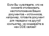 Если Вы чувствуете, что не сможете отслеживать местоположение Ваших документов – источников, например, готовите документ для передачи на другой компьютер, не создавайте в нем DDE связей!