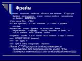 Фрейм. отражает основные свойства объекта или явления. Структура фрейма записывается в виде списка свойств, называемых во фрейме слотами. :{(Ai, vi)},{ri} Ai – имя признака, vi – его значения ,ri – связь с другими слотами. Рассмотрим запись фрейма на языке FRL (Frame Representation Language) - языке