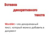 WordArt – это декоративный текст, который можно добавить в документ. декоративного Вставка текста