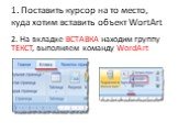 1. Поставить курсор на то место, куда хотим вставить объект WortArt. 2. На вкладке ВСТАВКА находим группу ТЕКСТ, выполняем команду WordArt