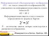 Информационный объем растрового изображения (IО) - это число пикселей в изображении (М), умноженное на информационную емкость одного пикселя (I): IО = M· I. N – количество цветов, которое используется в растровом изображении. Информационная емкость одного пикселя определяется по формуле Хартли: