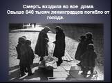 Смерть входила во все дома. Свыше 640 тысяч ленинградцев погибло от голода.