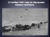 22 ноября 1941 года на лёд вышли первые грузовики.