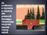 За стойкость и героизм в период 900-дневной блокады Ленинград получил звание город-герой,