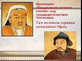 Произошло объединение кочевых племён под предводительством Чингисхана. Там возникла держава кочевников- Орда.