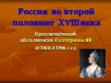 Россия во второй половине XVIII века. Просвещённый абсолютизм Екатерины II (1762-1796 г.г.)