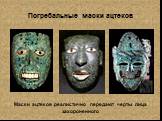 Погребальные маски ацтеков. Маски ацтеков реалистично передают черты лица захороненного