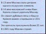 В 13 веке Москва стала центром одного из русских княжеств. В 14 веке московский князь Иван Калита спешит укрепить Москву. Он строит дубовые стены и башни Кремля взамен сгоревшим в 1331 году. Эта крепость прослужила более 25 лет. В 1365 году Москва сгорает.
