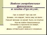 Наиболее употребительные фразеологизмы из комедии «Горе от ума». Где ж лучше? Где нас нет Блажен, кто верует, тепло ему на свете Умный человек не может быть не плутом Нынче любят бессловесных Словечка в простоте не скажут, всё с ужимкой. Дверь отперта для званых и незваных.