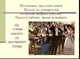 Подписано, так с плеч долой. Нельзя ли для прогулок подальше выбрать закоулок? Числом поболее, ценою подешевле. Он слова умного не выговорил сроду