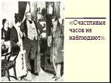 «Счастливые часов не наблюдают».