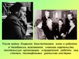 После войны Людмила Константиновна жила и работала в Челябинске, возглавляла книжное издательство, писательскую организацию и продолжала работать над стихами, посвящёнными уральским мастерам.
