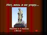 Нет, весь я не умру…. Памятник А. С. Пушкину в Москве