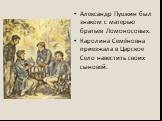 Александр Пушкин был знаком с матерью братьев Ломоносовых. Каролина Семёновна приезжала в Царское Село навестить своих сыновей.