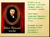 В 1841 году он выходит в отставку, собирает книги и составляет словари. Умер Иван Андреевич Крылов в 1844 году в возрасте 75 лет. Великий русский баснописец был похоронен в Петербурге.