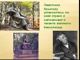 Памятники Крылову установлены по всей стране и напоминают о таланте великого баснописца.