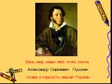 Весь мир знает имя этого поэта. Александр Сергеевич Пушкин- слава и гордость нашей Родины