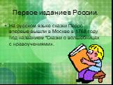 Первое издание в России. На русском языке сказки Перро впервые вышли в Москве в 1768 году под названием "Сказки о волшебницах с нравоучениями».