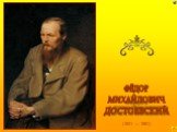 (1821 — 1881). ФЁДОР МИХАЙЛОВИЧ ДОСТОЕВСКИЙ