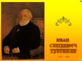 (1818 - 1883). ИВАН СЕРГЕЕВИЧ ТУРГЕНЕВ
