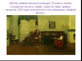 Долгие зимние вечера проводил Пушкин с няней, слушая её песни и сказки. Один из таких зимних вечеров 1825 года описан в его стихотворении «Зимний вечер»