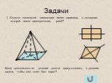 Задачи. 1. Сколько плоскостей симметрии имеет пирамида, в основании которой лежит прямоугольник, ромб? Какое дополнительное условие должно присутствовать в условии задачи, чтобы ваш ответ был верен?