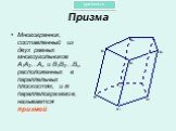 Призма. Многогранник, составленный из двух равных многоугольников A1A2…An и B1B2…Bn, расположенных в параллельных плоскостях, и n параллелограммов, называется призмой