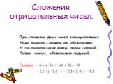 Сложения отрицательных чисел. При сложении двух чисел отрицательных Надо модули сложить их обязательно. И поставить сразу минус перед суммой, Только минус, обязательно подумай. Пример: